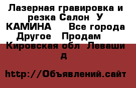 Лазерная гравировка и резка Салон “У КАМИНА“  - Все города Другое » Продам   . Кировская обл.,Леваши д.